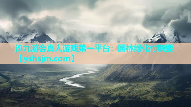 j9九游會真人游戲第一平臺：園林綠化付鵬要