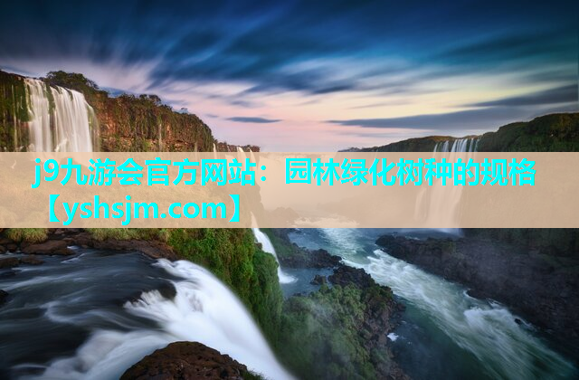 j9九游會官方網(wǎng)站：園林綠化樹種的規(guī)格