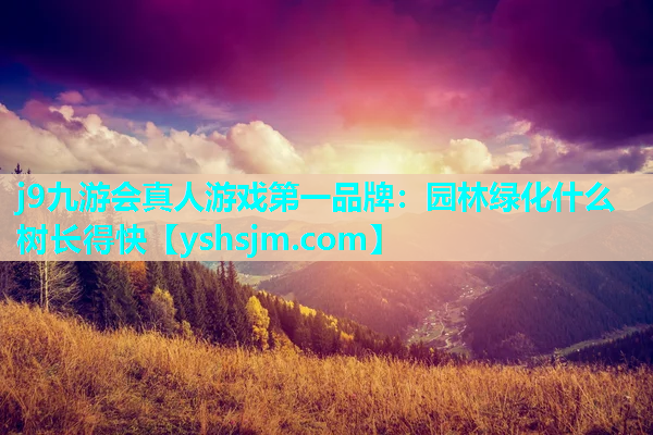 j9九游會真人游戲第一品牌：園林綠化什么樹長得快