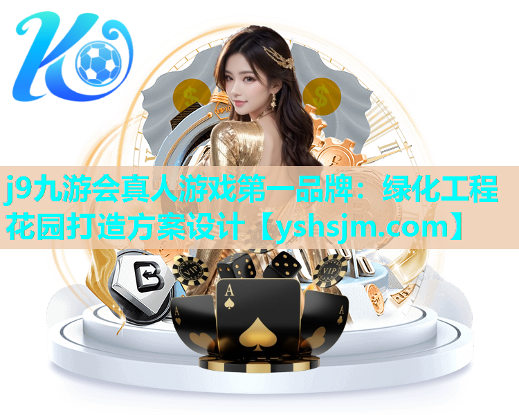 j9九游會真人游戲第一品牌：綠化工程花園打造方案設計