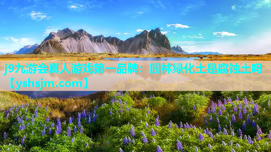 j9九游會真人游戲第一品牌：園林綠化土是腐蝕土嗎