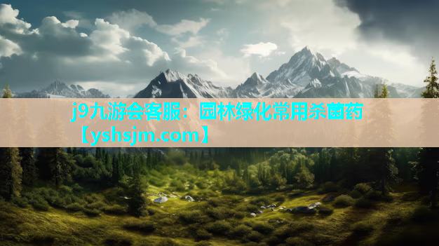 j9九游會客服：園林綠化常用殺菌藥
