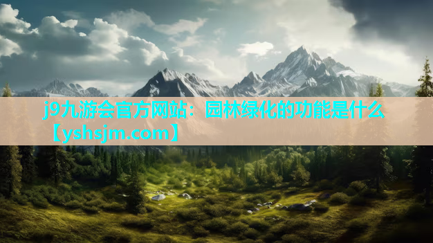 j9九游會官方網站：園林綠化的功能是什么