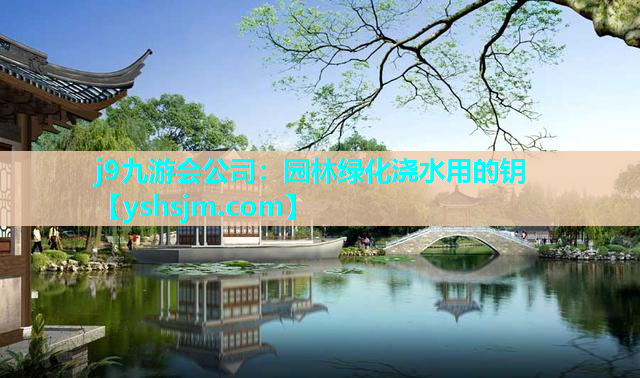 j9九游會(huì)公司：園林綠化澆水用的鑰