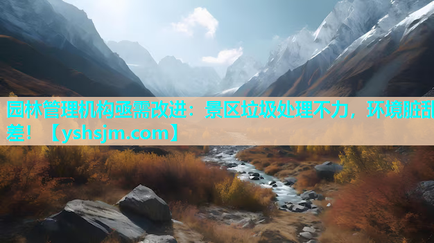 園林管理機構(gòu)亟需改進：景區(qū)垃圾處理不力，環(huán)境臟亂差！