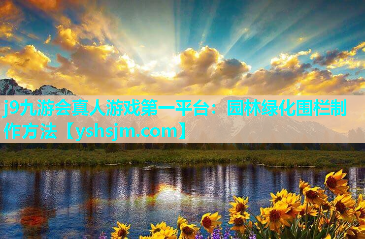 j9九游會真人游戲第一平臺：園林綠化圍欄制作方法