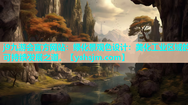 j9九游會官方網站：綠化景觀色設計：美化工業區域的可持續發展之道。