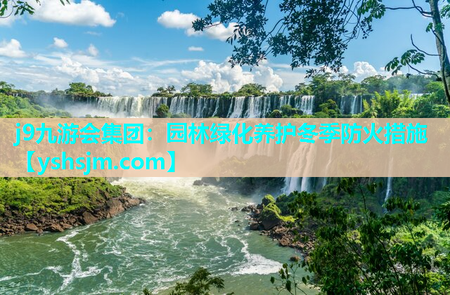 j9九游會集團：園林綠化養護冬季防火措施