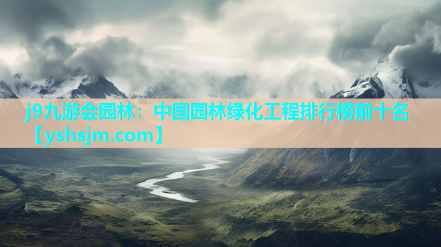j9九游會(huì)園林：中國(guó)園林綠化工程排行榜前十名