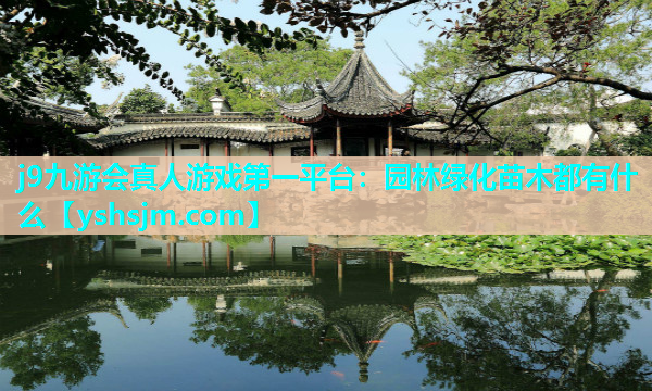 j9九游會真人游戲第一平臺：園林綠化苗木都有什么