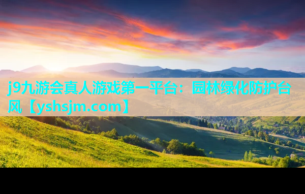 j9九游會(huì)真人游戲第一平臺(tái)：園林綠化防護(hù)臺(tái)風(fēng)