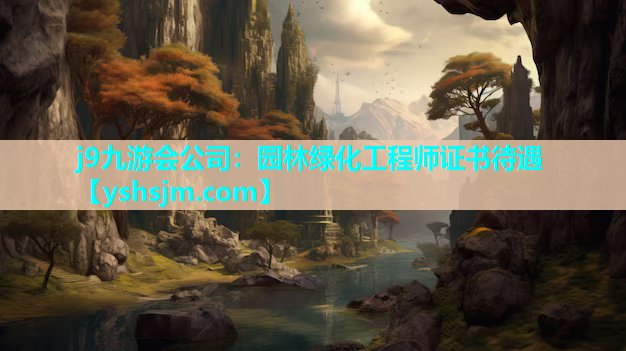 j9九游會(huì)公司：園林綠化工程師證書待遇