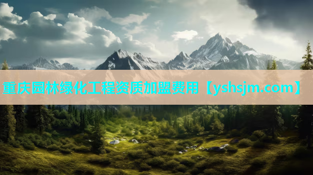 重慶園林綠化工程資質(zhì)加盟費(fèi)用