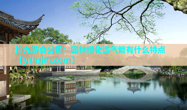 j9九游會公司：園林綠化透氣管有什么特點
