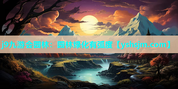 j9九游會園林：園林綠化有弧度