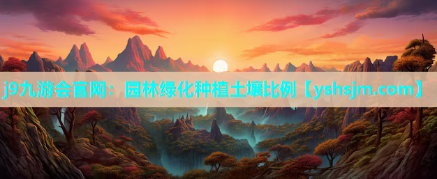 j9九游會(huì)官網(wǎng)：園林綠化種植土壤比例