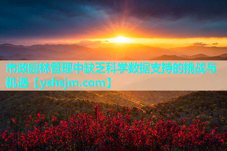 市政園林管理中缺乏科學數據支持的挑戰與機遇