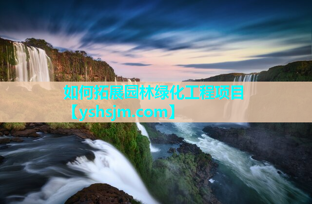 如何拓展園林綠化工程項目