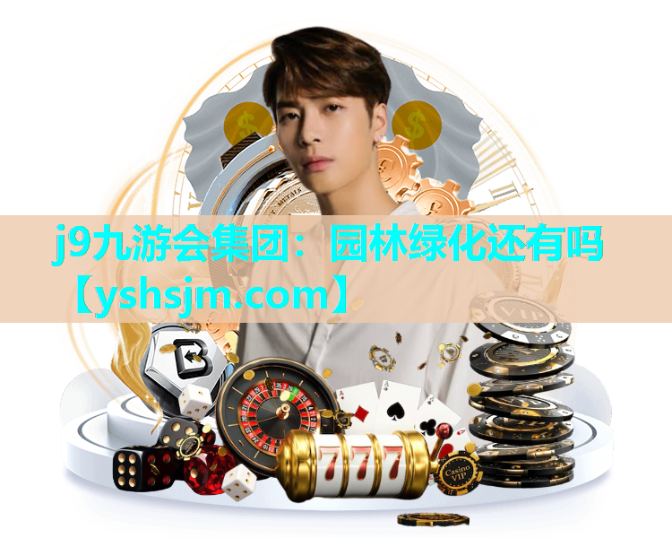 j9九游會集團：園林綠化還有嗎