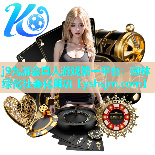 j9九游會真人游戲第一平臺：園林綠化社會化用功