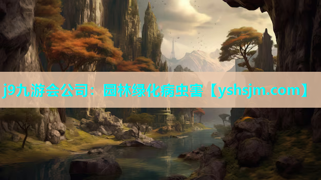j9九游會公司：園林綠化病蟲害